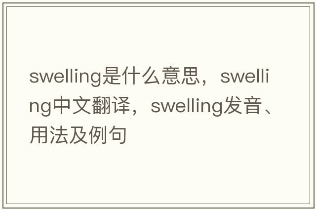 swelling是什么意思，swelling中文翻譯，swelling發(fā)音、用法及例句