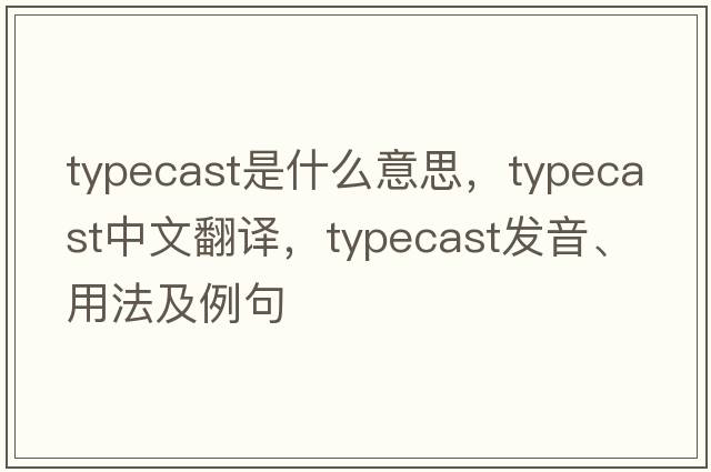 typecast是什么意思，typecast中文翻譯，typecast發(fā)音、用法及例句