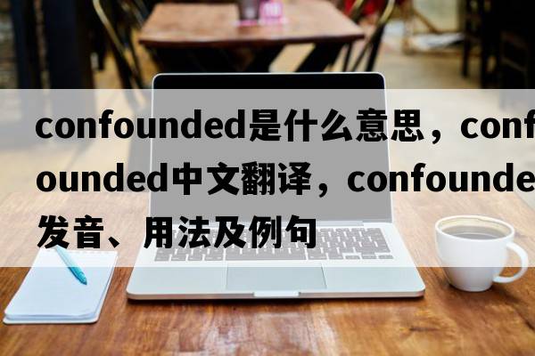 confounded是什么意思，confounded中文翻譯，confounded發(fā)音、用法及例句