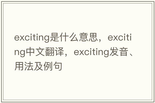 exciting是什么意思，exciting中文翻譯，exciting發(fā)音、用法及例句