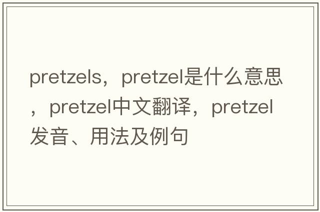 pretzels，pretzel是什么意思，pretzel中文翻譯，pretzel發(fā)音、用法及例句
