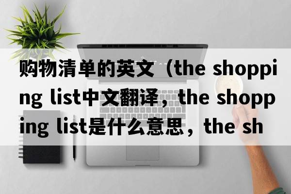 購物清單的英文（the shopping list中文翻譯，the shopping list是什么意思，the shopping list發(fā)音、用法及例句）