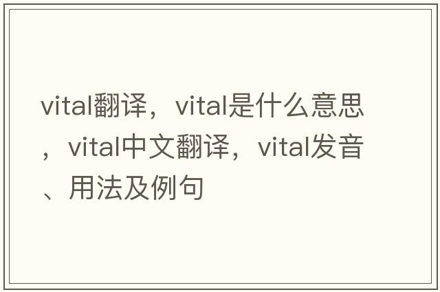 vital翻譯，vital是什么意思，vital中文翻譯，vital發(fā)音、用法及例句