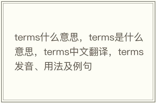 terms什么意思，terms是什么意思，terms中文翻譯，terms發(fā)音、用法及例句