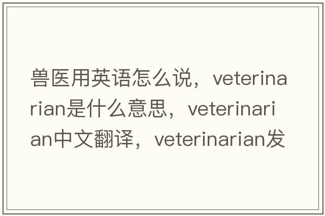 獸醫用英語(yǔ)怎么說(shuō)，veterinarian是什么意思，veterinarian中文翻譯，veterinarian發(fā)音、用法及例句