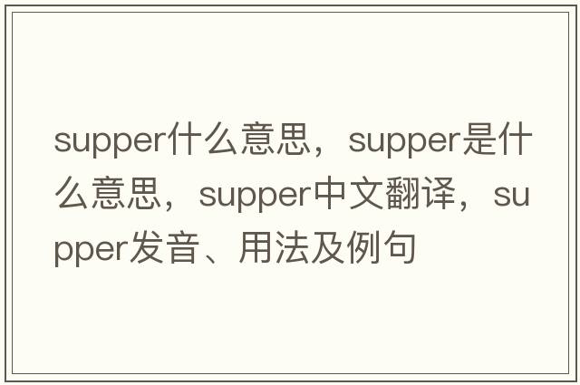 supper什么意思，supper是什么意思，supper中文翻譯，supper發(fā)音、用法及例句