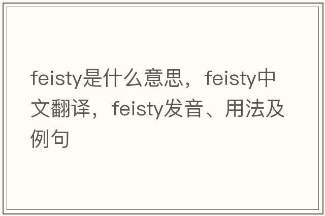 feisty是什么意思，feisty中文翻譯，feisty發(fā)音、用法及例句