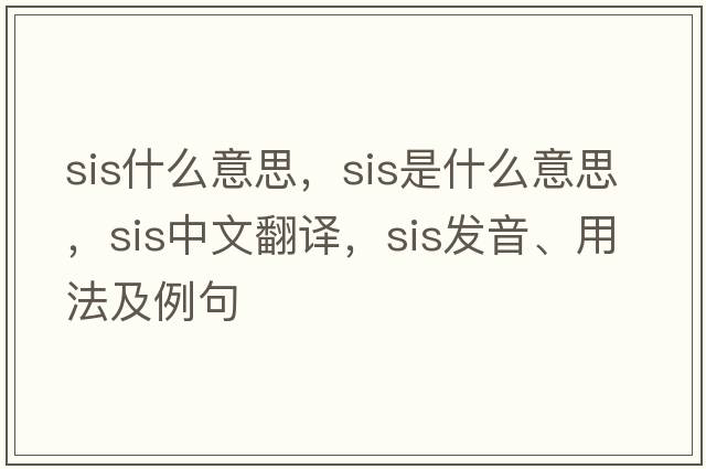 sis什么意思，sis是什么意思，sis中文翻譯，sis發(fā)音、用法及例句