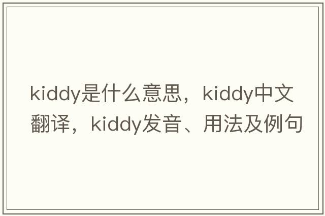 kiddy是什么意思，kiddy中文翻譯，kiddy發(fā)音、用法及例句
