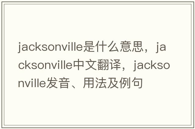 jacksonville是什么意思，jacksonville中文翻譯，jacksonville發(fā)音、用法及例句