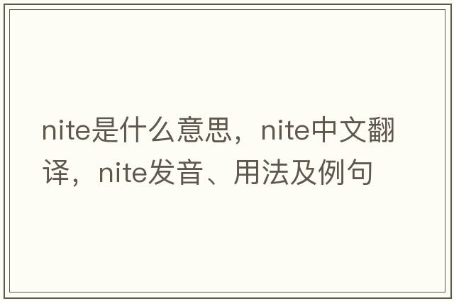 nite是什么意思，nite中文翻譯，nite發(fā)音、用法及例句