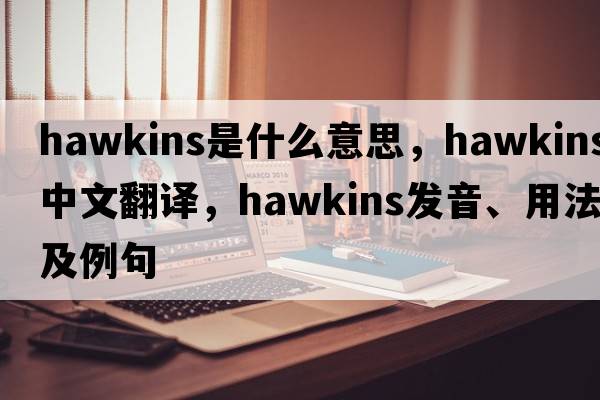 hawkins是什么意思，hawkins中文翻譯，hawkins發(fā)音、用法及例句