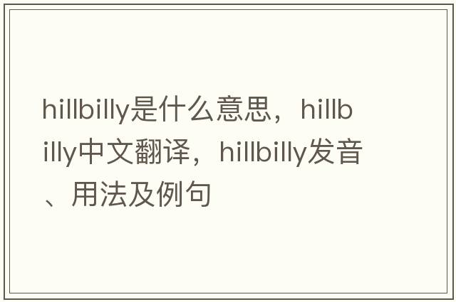 hillbilly是什么意思，hillbilly中文翻譯，hillbilly發(fā)音、用法及例句