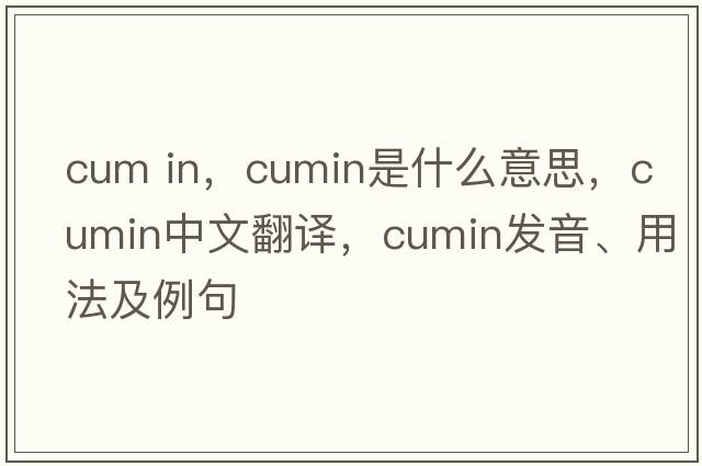 cum in，cumin是什么意思，cumin中文翻譯，cumin發(fā)音、用法及例句