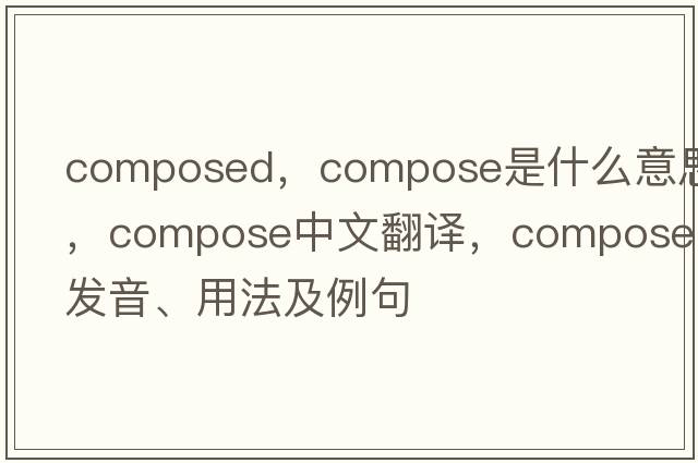 composed，compose是什么意思，compose中文翻譯，compose發(fā)音、用法及例句