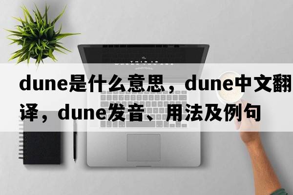 dune是什么意思，dune中文翻譯，dune發(fā)音、用法及例句
