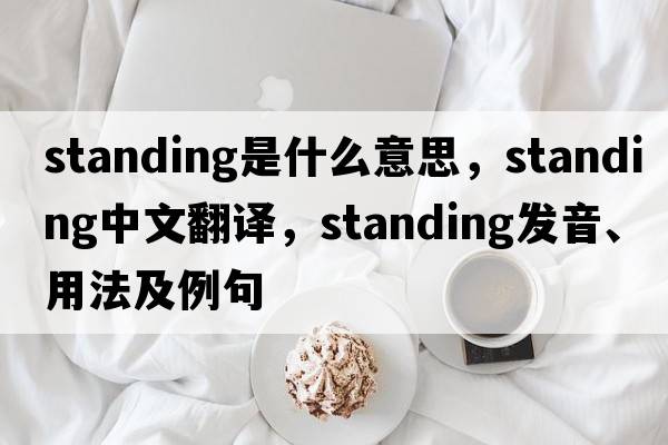 standing是什么意思，standing中文翻譯，standing發(fā)音、用法及例句