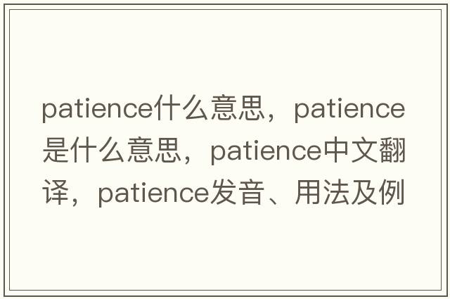 patience什么意思，patience是什么意思，patience中文翻譯，patience發(fā)音、用法及例句