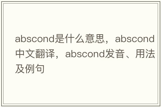 abscond是什么意思，abscond中文翻譯，abscond發(fā)音、用法及例句