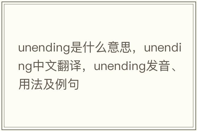 unending是什么意思，unending中文翻譯，unending發(fā)音、用法及例句