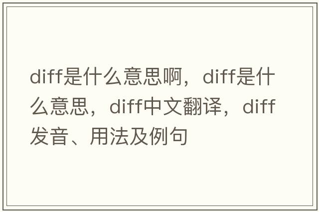 diff是什么意思啊，diff是什么意思，diff中文翻譯，diff發(fā)音、用法及例句