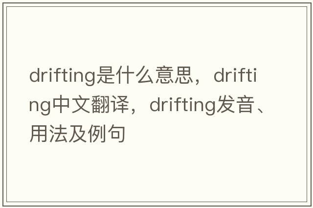 drifting是什么意思，drifting中文翻譯，drifting發(fā)音、用法及例句