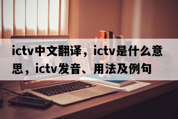 ictv中文翻譯，ictv是什么意思，ictv發(fā)音、用法及例句