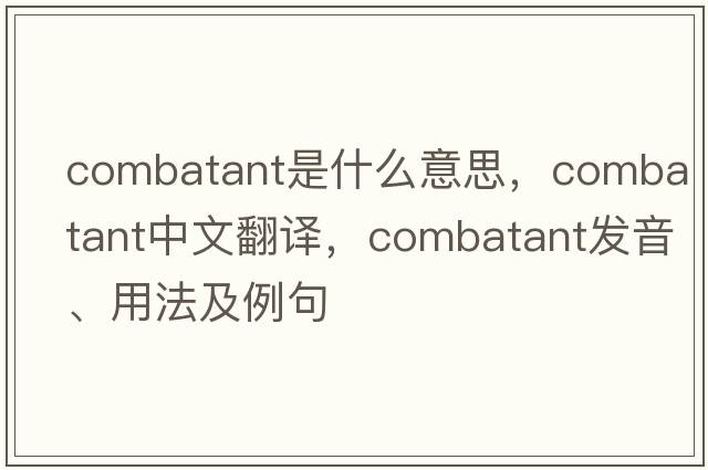 combatant是什么意思，combatant中文翻譯，combatant發(fā)音、用法及例句
