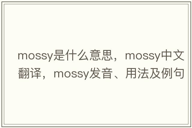 mossy是什么意思，mossy中文翻譯，mossy發(fā)音、用法及例句