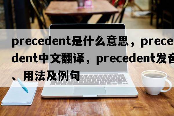 precedent是什么意思，precedent中文翻譯，precedent發(fā)音、用法及例句