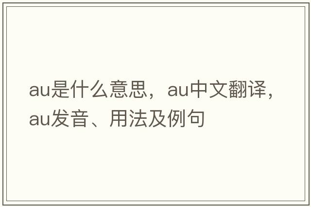 AU是什么意思，AU中文翻譯，AU發(fā)音、用法及例句