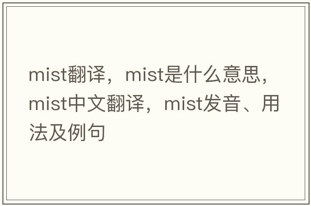 mist翻譯，mist是什么意思，mist中文翻譯，mist發(fā)音、用法及例句