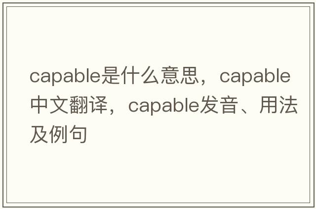 capable是什么意思，capable中文翻譯，capable發(fā)音、用法及例句