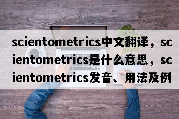 scientometrics中文翻譯，scientometrics是什么意思，scientometrics發(fā)音、用法及例句