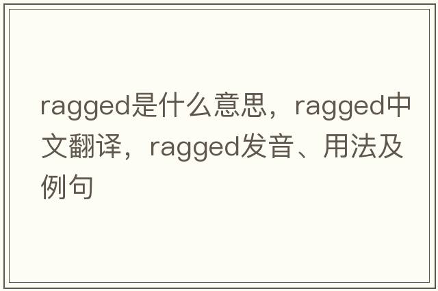 ragged是什么意思，ragged中文翻譯，ragged發(fā)音、用法及例句