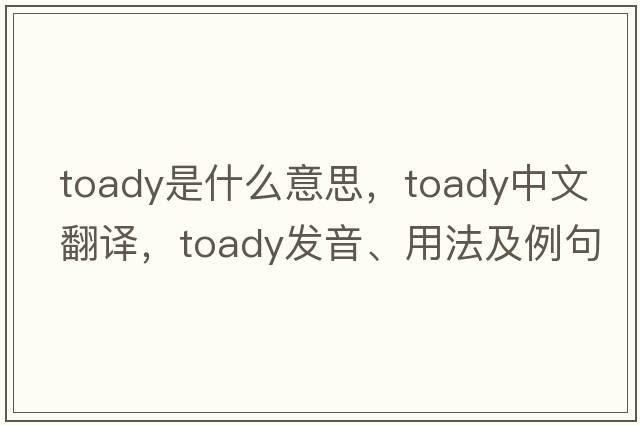 toady是什么意思，toady中文翻譯，toady發(fā)音、用法及例句