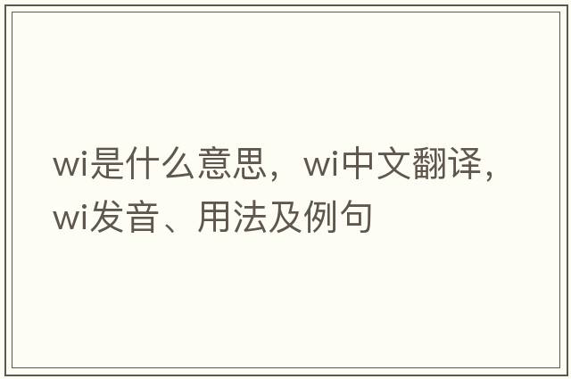 wi是什么意思，wi中文翻譯，wi發(fā)音、用法及例句