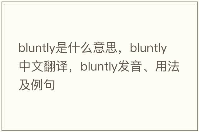 bluntly是什么意思，bluntly中文翻譯，bluntly發(fā)音、用法及例句