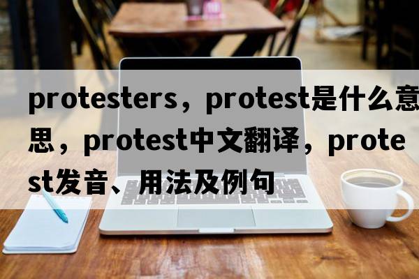 protesters，protest是什么意思，protest中文翻譯，protest發(fā)音、用法及例句