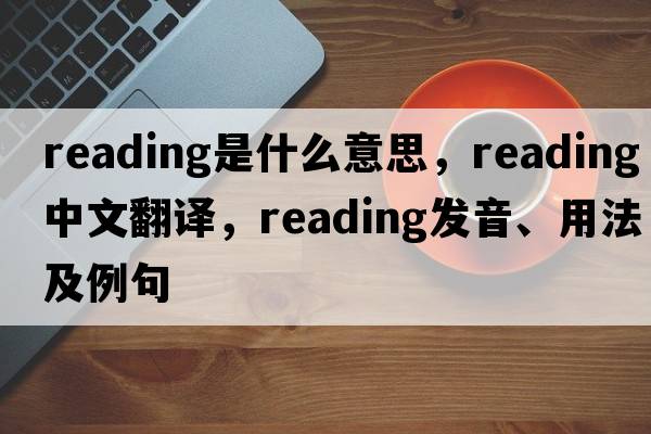 reading是什么意思，reading中文翻譯，reading發(fā)音、用法及例句