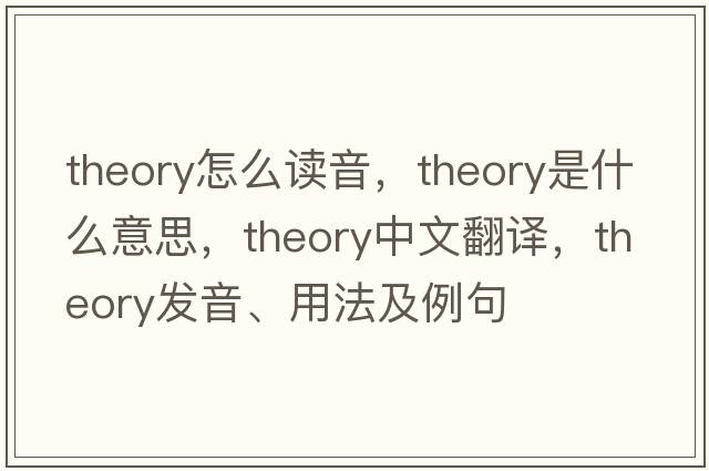 theory怎么讀音，theory是什么意思，theory中文翻譯，theory發(fā)音、用法及例句