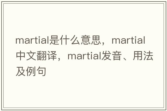 martial是什么意思，martial中文翻譯，martial發(fā)音、用法及例句