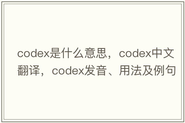 codex是什么意思，codex中文翻譯，codex發(fā)音、用法及例句