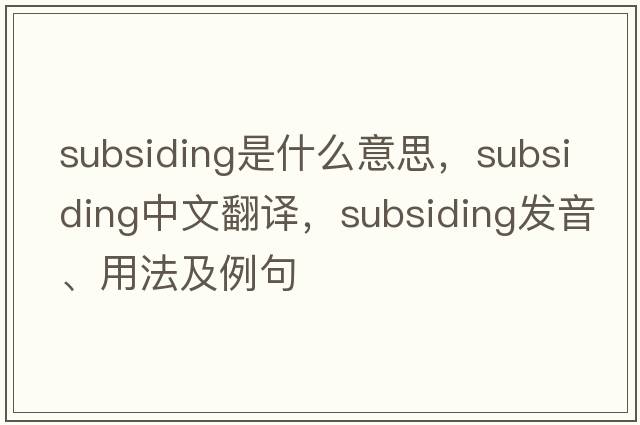 subsiding是什么意思，subsiding中文翻譯，subsiding發(fā)音、用法及例句