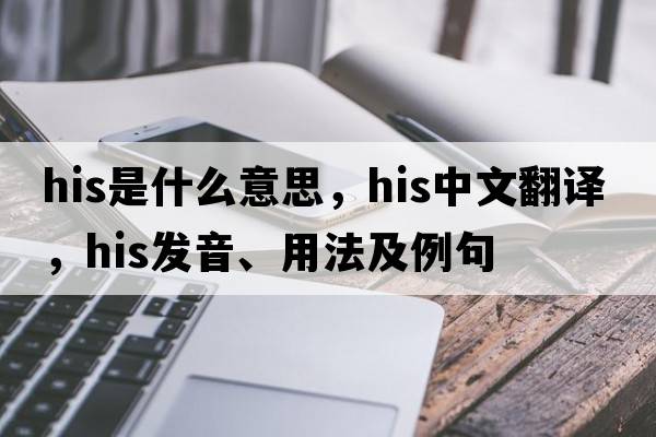 his是什么意思，his中文翻譯，his發(fā)音、用法及例句