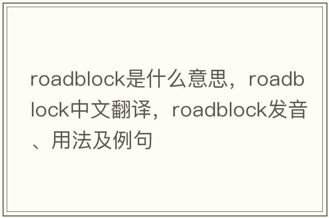roadblock是什么意思，roadblock中文翻譯，roadblock發(fā)音、用法及例句