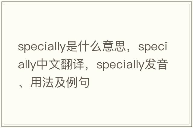 specially是什么意思，specially中文翻譯，specially發(fā)音、用法及例句