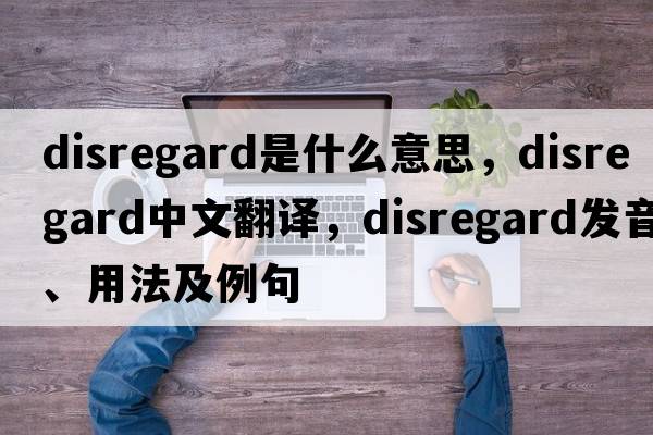 disregard是什么意思，disregard中文翻譯，disregard發(fā)音、用法及例句