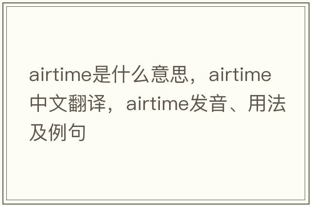 airtime是什么意思，airtime中文翻譯，airtime發(fā)音、用法及例句
