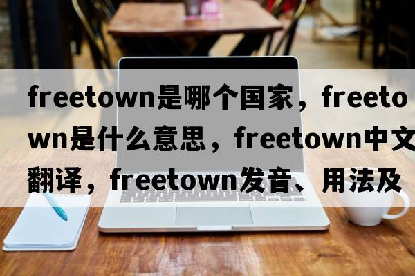 freetown是哪個(gè)國家，Freetown是什么意思，Freetown中文翻譯，Freetown發(fā)音、用法及例句